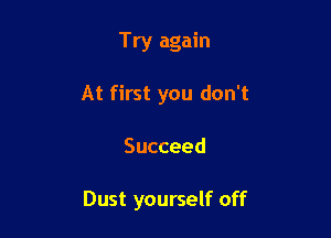 Try again
At first you don't

Succeed

Dust yourself off