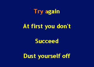 Try again
At first you don't

Succeed

Dust yourself off