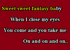 Sweet sweet fantasy baby
When I close my eyes
You come and you take me

On and on and 0n..