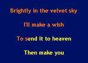 Brightly in the velvet sky
I'll make a wish

To send it to heaven

Then make you