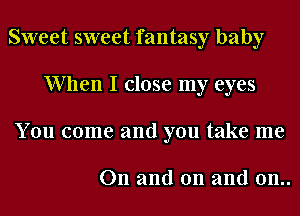 Sweet sweet fantasy baby
When I close my eyes
You come and you take me

On and on and 0n..