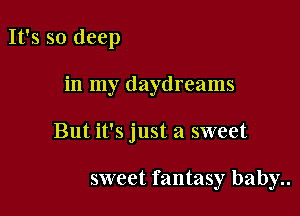 It's so deep

in my daydreams

But it's just a sweet

sweet fantasy baby..