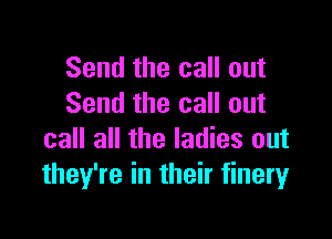 Send the call out
Send the call out

call all the ladies out
they're in their finery