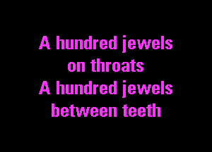 A hundred jewels
on throats

A hundred jewels
between teeth
