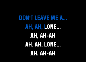 DOH'T LEAVE ME 11...
AH, AH, LONE...

RH, AH-AH
AH, AH, LONE...
AH, AH-AH