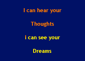 I can hear your

Thoughts

I can see your

Dreams