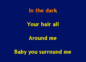 In the dark

Your hair all

Around me

Baby you surround me