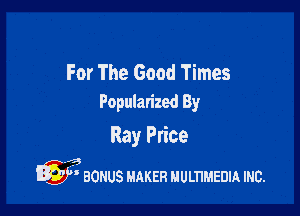 For The Good Times
Popularized By

Ray Price

a
Q' aonus MAKER uummanm mc.