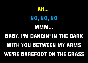 AH...
H0, H0, H0
MMM...
BABY, I'M DANCIH' IN THE DARK
WITH YOU BETWEEN MY ARMS
WE'RE BAREFOOT ON THE GRASS