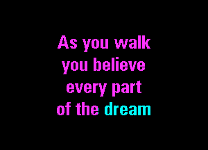 As you walk
you believe

every part
of the dream