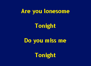 Are you lonesome

Tonight

Do you miss me

Tonight