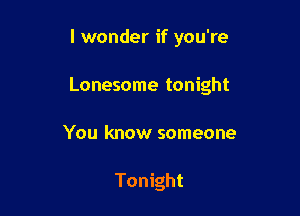I wonder if you're

Lonesome tonight

You know someone

Tonight
