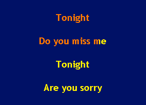 Tonight
Do you miss me

Tonight

Are you sorry