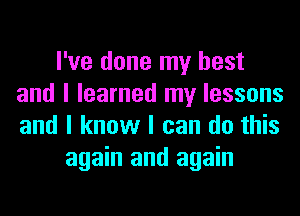 I've done my best
and I learned my lessons
and I know I can do this

again and again