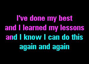 I've done my best
and I learned my lessons
and I know I can do this

again and again