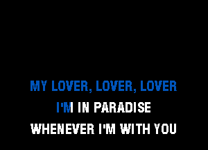 MY LOVER, LOVER, LOVER
I'M IN PARADISE
WHEHEVEB I'M WITH YOU