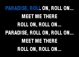 PARADISE, ROLL 0, ROLL 0H...
MEET ME THERE

ROLL 0, ROLL 0H...

PARADISE, ROLL 0, ROLL 0H...
MEET ME THERE

ROLL 0, ROLL 0H...