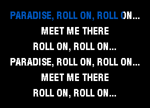 PARADISE, ROLL 0, ROLL 0H...
MEET ME THERE

ROLL 0, ROLL 0H...

PARADISE, ROLL 0, ROLL 0H...
MEET ME THERE

ROLL 0, ROLL 0H...