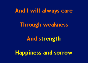 And I will always care

Through weakness
And strength

Happiness and sorrow