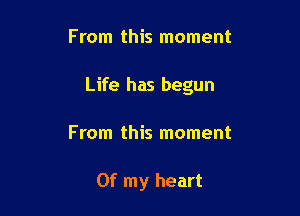 From this moment

Life has begun

From this moment

Of my heart