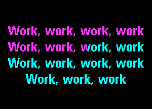 Work, work, work, work

Work, work, work, work

Work, work, work, work
Work, work, work