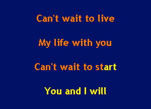 Can't wait to live

My life with you

Can't wait to start

You and I will