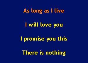 As long as I live
I will love you

I promise you this

There is nothing