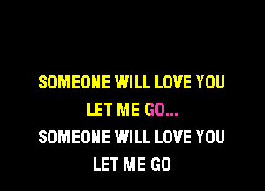SOMEONE WILL LOVE YOU

LET ME GO...
SOMEONE WILL LOVE YOU
LET ME GO
