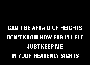 CAN'T BE AFRAID 0F HEIGHTS
DON'T KNOW HOW FAR I'LL FLY
JUST KEEP ME
IN YOUR HEAVEHLY SIGHTS
