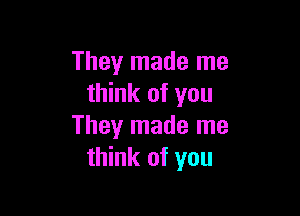 They made me
think of you

They made me
think of you