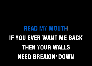 READ MY MOUTH
IF YOU EVER WANT ME BACK
THEN YOUR WALLS
NEED BREAKIH' DOWN