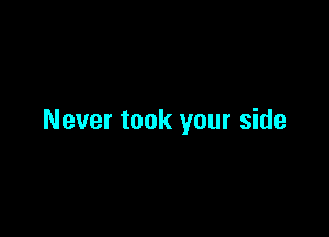 Never took your side
