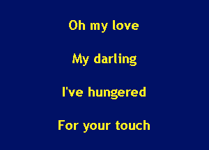Oh my love

My darling

I've hungered

For your touch