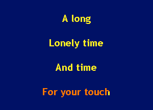 A long
Lonely time

And time

For your touch