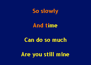 So slowly

And time
Can do so much

Are you still mine