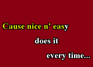 Cause nice 11' easy

does it

every time...
