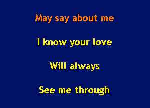 May say about me
I know your love

Will always

See me through