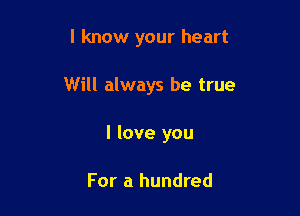 I know your heart

Will always be true

I love you

For a hundred