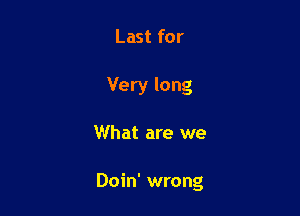 Last for
Very long

What are we

Doin' wrong