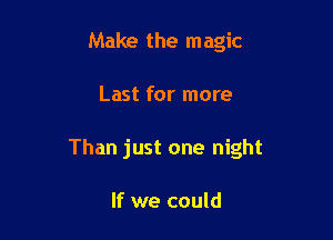 Make the magic

Last for more

Than just one night

If we could