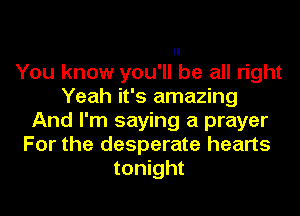 You know you'll be all right
Yeah it's amazing
And I'm saying a prayer
For the desperate hearts
tonight
