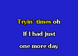 Tryin' Iimas oh

If I had just

one more day