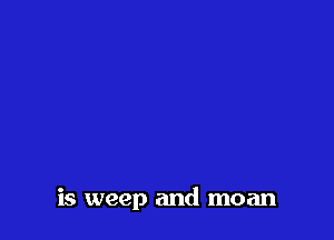 is weep and moan