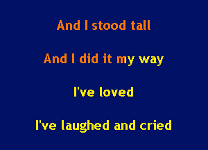 And I stood tall

And I did it my way

I've loved

I've laughed and cried
