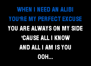 WHEN I NEED AH ALIBI
YOU'RE MY PERFECT EXCUSE
YOU ARE ALWAYS OH MY SIDE

'CAU SE ALL I K 0W
AND ALL I AM IS YOU
00H...