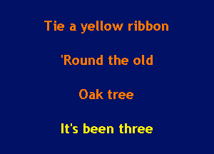 Tie a yellow ribbon

'Round the old

Oak tree

It's been three