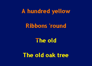A hundred yellow

Ribbons 'round

The old

The old oak tree