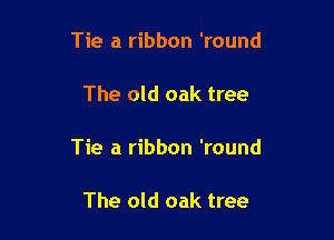 Tie a ribbon 'round

The old oak tree

Tie a ribbon 'round

The old oak tree