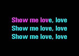 Show me love, love

Show me love, love
Show me love, love