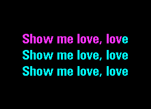 Show me love, love

Show me love, love
Show me love, love